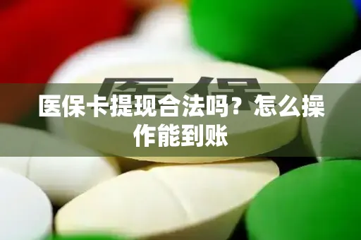 医保卡提现合法吗？怎么操作能到账